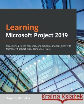Learning Microsoft Project 2019: Streamline project, resource, and schedule management with Microsoft's project management software Shirodkar, Srikanth 9781838988722 Packt Publishing Limited