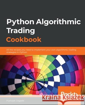 Python Algorithmic Trading Cookbook: All the recipes you need to implement your own algorithmic trading strategies in Python Pushpak Dagade 9781838989354 Packt Publishing