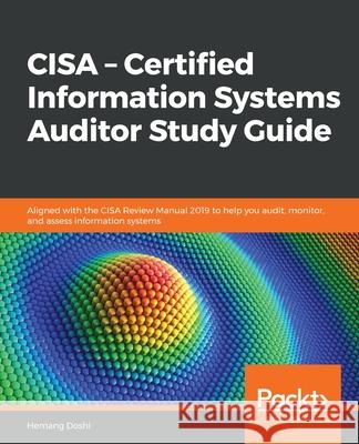 CISA - Certified Information Systems Auditor Study Guide: Aligned with the CISA Review Manual 2019 to help you audit, monitor, and assess information Hemang Doshi 9781838989583 Packt Publishing