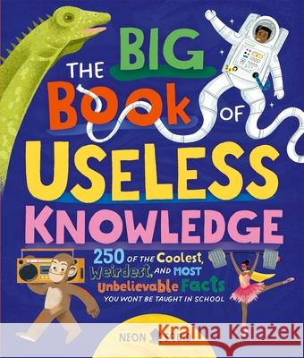 The Big Book of Useless Knowledge: 250 of the Coolest, Weirdest, and Most Unbelievable Facts You Won’t Be Taught in School Neon Squid 9781838993634