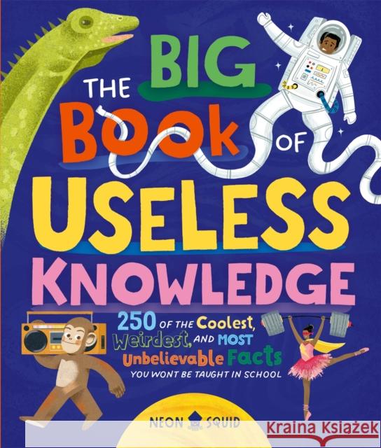 The Big Book of Useless Knowledge: 250 of the Coolest, Weirdest, and Most Unbelievable Facts You Won’t Be Taught in School Neon Squid 9781838993634
