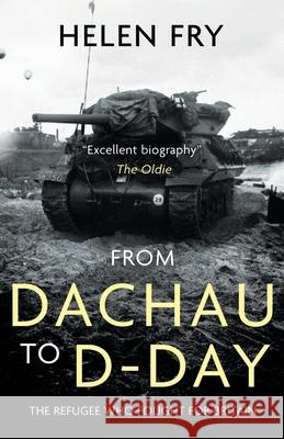 From Dachau to D-Day: The Refugee Who Fought for Britain Helen Fry 9781839013621 Lume Books