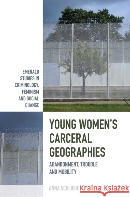 Young Women's Carceral Geographies: Abandonment, Trouble and Mobility Anna Katharin 9781839090509 Emerald Publishing Limited