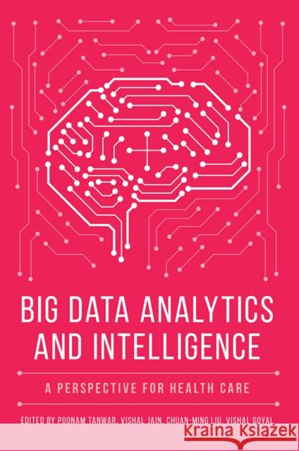Big Data Analytics and Intelligence: A Perspective for Health Care Poonam Tanwar (Manav Rachna International Institute of Research & Studies, India), Vishal Jain (Bharati Vidyapeeth’s Ins 9781839091001