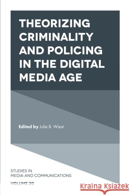 Theorizing Criminality and Policing in the Digital Media Age Julie B. Wiest (West Chester University of Pennsylvania, USA) 9781839091124 Emerald Publishing Limited