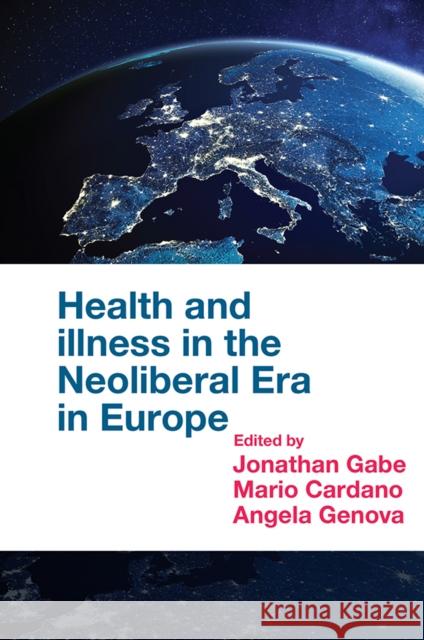 Health and Illness in the Neoliberal Era in Europe Jonathan Gabe (Royal Holloway, University of London, UK), Mario Cardano (University of Turin, Italy), Angela Genova (Uni 9781839091209 Emerald Publishing Limited