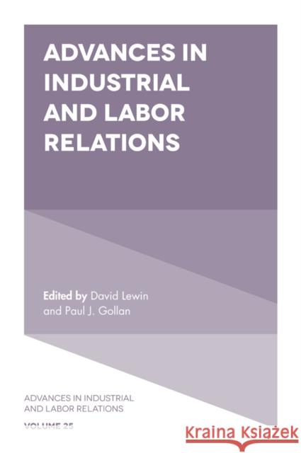 Advances in Industrial and Labor Relations David Lewin (UCLA Anderson School of Management, USA), Paul J. Gollan (University of Wollongong, Australia) 9781839091926 Emerald Publishing Limited