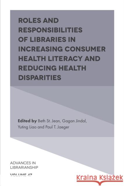 Roles and Responsibilities of Libraries in Increasing Consumer Health Literacy and Reducing Health Disparities Beth St. Jean (University of Maryland, USA), Gagan Jindal (University of Maryland, USA), Yuting Liao (University of Mary 9781839093418 Emerald Publishing Limited