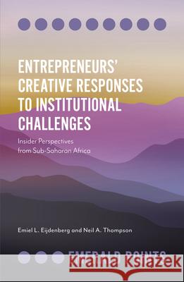 Entrepreneurs' Creative Responses to Institutional Challenges: Insider Perspectives from Sub-Saharan Africa Eijdenberg, Emiel L. 9781839095450 Emerald Publishing Limited