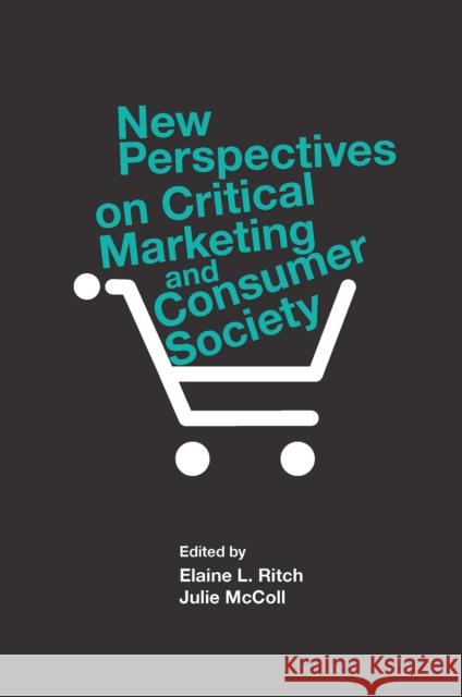 New Perspectives on Critical Marketing and Consumer Society Elaine L Ritch (Glasgow Caledonian University, UK), Julie McColl (UK) 9781839095573 Emerald Publishing Limited