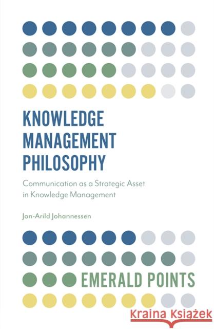 Knowledge Management Philosophy: Communication as a Strategic Asset in Knowledge Management Jon-Arild Johannessen 9781839096372 Emerald Publishing Limited