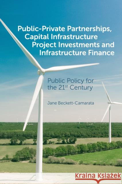 Public-Private Partnerships, Capital Infrastructure Project Investments and Infrastructure Finance: Public Policy for the 21st Century Beckett-Camarata, Jane 9781839096556 Emerald Publishing Limited