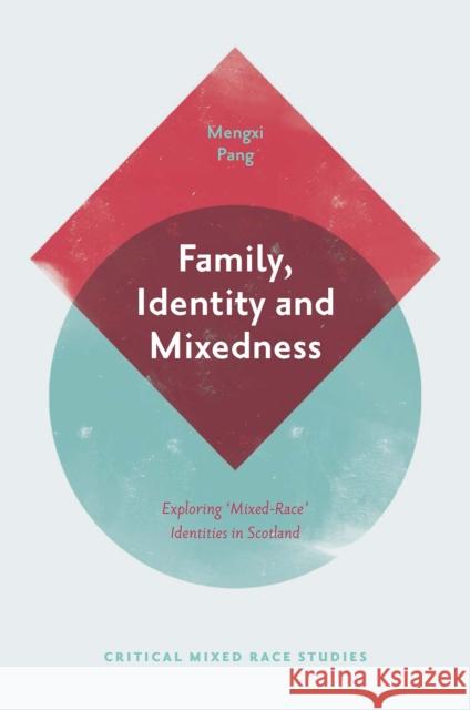 Family, Identity and Mixedness: Exploring 'Mixed-Race' Identities in Scotland Mengxi Pang 9781839097355 Emerald Publishing Limited