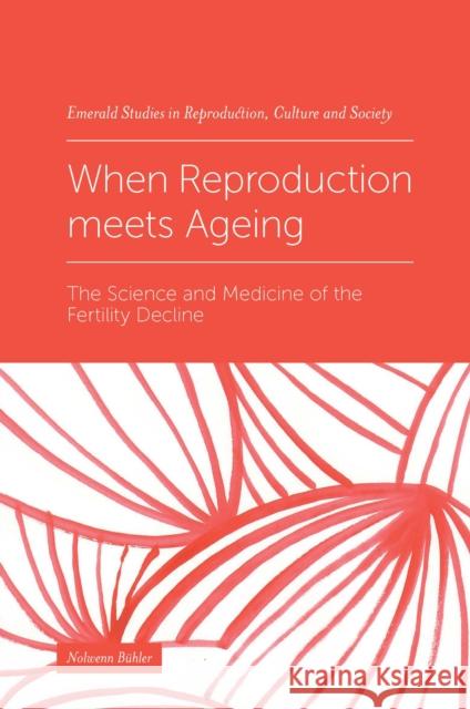 When Reproduction meets Ageing: The Science and Medicine of the Fertility Decline Nolwenn Bühler (University of Lausanne, Switzerland) 9781839097478 Emerald Publishing Limited