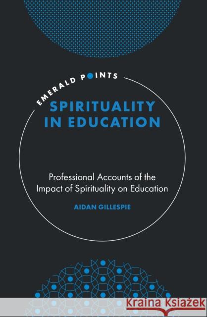 Spirituality in Education: Professional Accounts of the Impact of Spirituality on Education Aidan Gillespie (Northumbria University, UK) 9781839098956 Emerald Publishing Limited