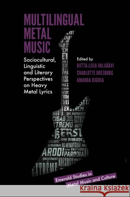 Multilingual Metal Music: Sociocultural, Linguistic and Literary Perspectives on Heavy Metal Lyrics Amanda DiGioia (University College London, UK), Riitta-Liisa Valijärvi (University College London, UK), Charlotte Doesbu 9781839099496 Emerald Publishing Limited