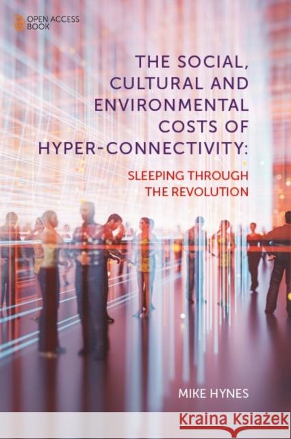 The Social, Cultural and Environmental Costs of Hyper-Connectivity: Sleeping Through the Revolution Mike (National University of Ireland Galway, Ireland) Hynes 9781839099793 Emerald Publishing Limited