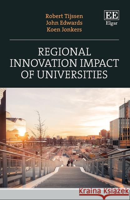 Regional Innovation Impact of Universities Robert Tijssen John Edwards Koen Jonkers 9781839100529