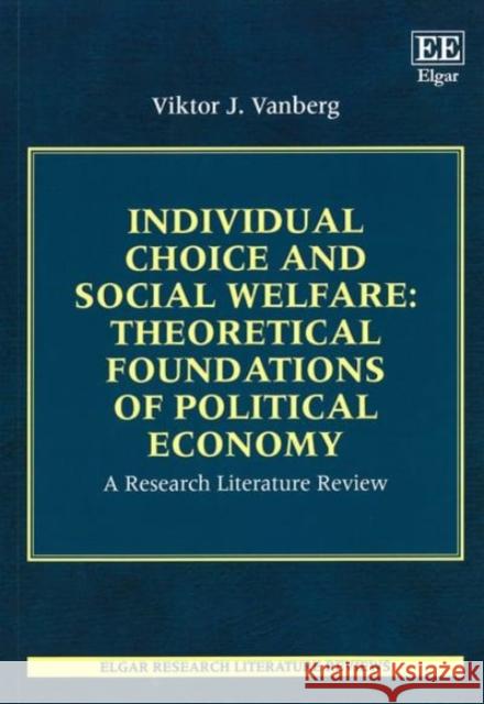 Individual Choice and Social Welfare: Theoretical Foundations of Political Economy: A Research Literature Review Viktor J. Vanberg   9781839100772