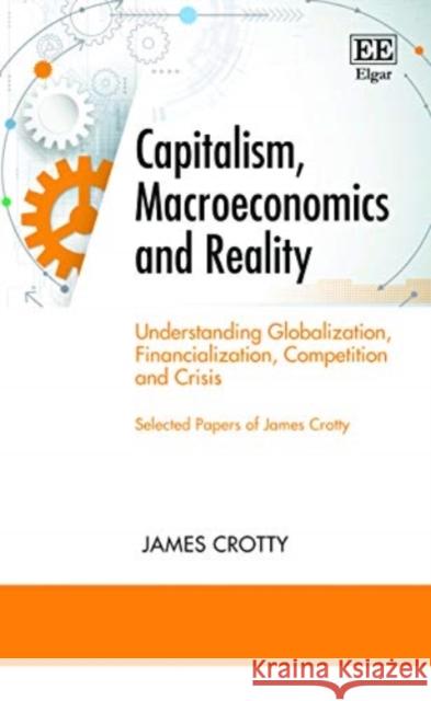 Capitalism, Macroeconomics and Reality: Understanding Globalization, Financialization, Competition and Crisis James Crotty   9781839100802