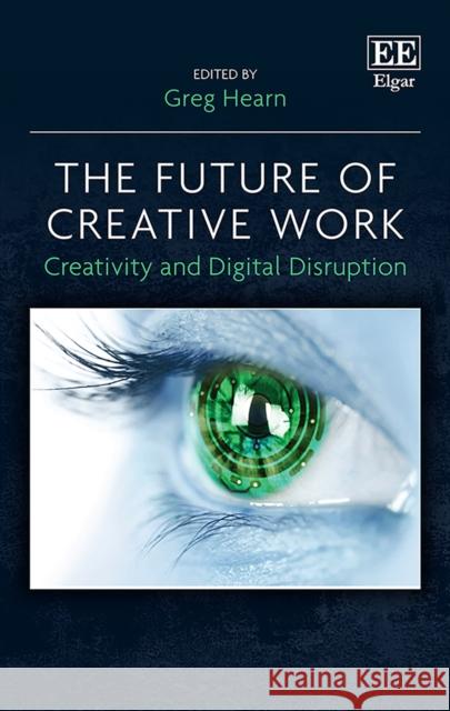 The Future of Creative Work: Creativity and Digital Disruption Greg Hearn   9781839101090 Edward Elgar Publishing Ltd