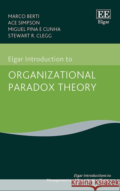 Elgar Introduction to Organizational Paradox Theory Marco Berti, Ace Simpson, Miguel P. Cunha, Stewart R. Clegg 9781839101137 Edward Elgar Publishing Ltd