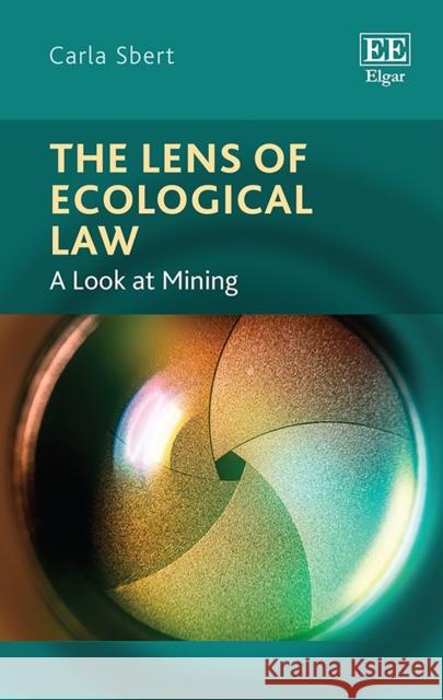 The Lens of Ecological Law: A Look at Mining Carla Sbert   9781839102127 Edward Elgar Publishing Ltd