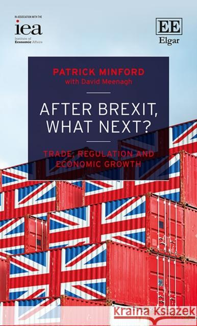 After Brexit, What Next? – Trade, Regulation and Economic Growth Patrick Minford, David Meenagh 9781839103063