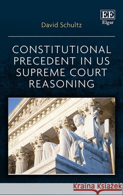 Constitutional Precedent in US Supreme Court Reasoning David Schultz 9781839103124 Edward Elgar Publishing Ltd