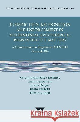 Jurisdiction, Recognition and Enforcement in Matrimonial and Parental Responsibility Matters: A Commentary on Regulation 2019/1111 (Brussels IIb) Cristina Gonza lez Beilfuss Laura Carpaneto Thalia Kruger 9781839103971