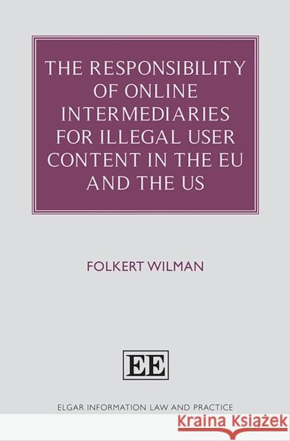 The Responsibility of Online Intermediaries for Illegal User Content in the EU and the US Folkert Wilman   9781839104824 Edward Elgar Publishing Ltd