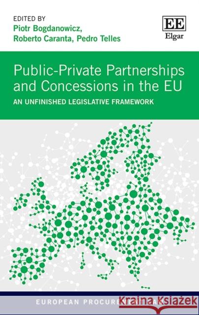 Public-Private Partnerships and Concessions in the EU: An Unfinished Legislative Framework Piotr Bogdanowicz Roberto Caranta Pedro Telles 9781839105005