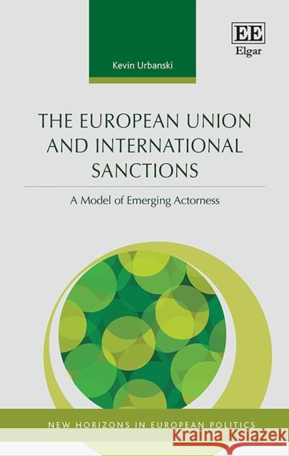 The European Union and International Sanctions – A Model of Emerging Actorness Kevin Urbanski 9781839105968