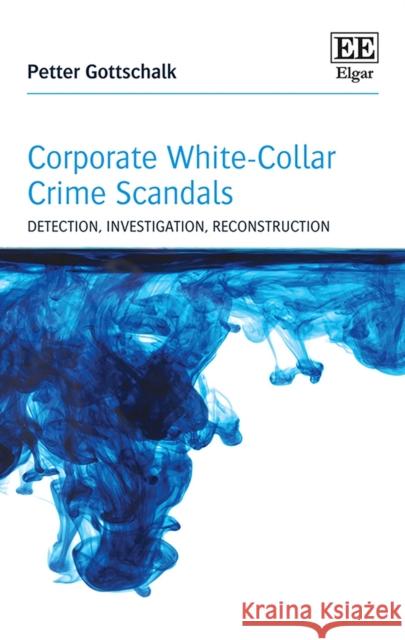 Corporate White-Collar Crime Scandals: Detection, Investigation, Reconstruction Petter Gottschalk   9781839105982 
