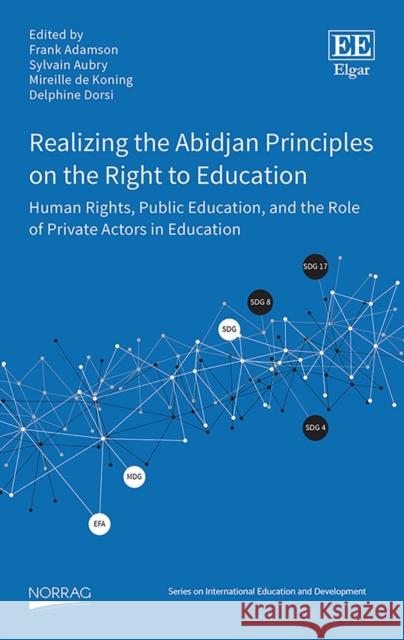 Realizing the Abidjan Principles on the Right to Education: Human Rights, Public Education, and the Role of Private Actors in Education Frank Adamson Sylvain Aubry Mireille de Koning 9781839106026