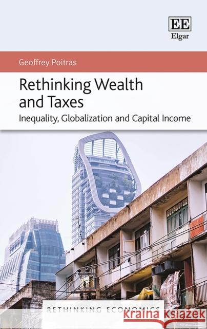 Rethinking Wealth and Taxes – Inequality, Globalization and Capital Income Geoffrey Poitras 9781839106149