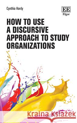 How to Use a Discursive Approach to Study Organizations Cynthia Hardy   9781839106224 Edward Elgar Publishing Ltd