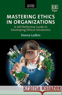 Mastering Ethics in Organizations: A Self-Reflective Guide to Developing Ethical Astuteness Donna Ladkin   9781839106262 Edward Elgar Publishing Ltd