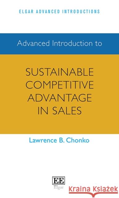 Advanced Introduction to Sustainable Competitive Advantage in Sales Lawrence B. Chonko 9781839106491 Edward Elgar Publishing Ltd