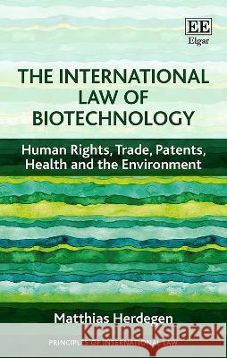 The International Law of Biotechnology: Human Rights, Trade, Patents, Health and the Environment Matthias Herdegen   9781839108280 Edward Elgar Publishing Ltd