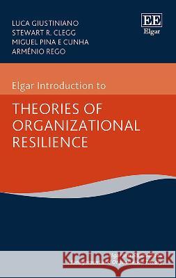 Elgar Introduction to Theories of Organizational Resilience Luca Giustiniano Stewart R. Clegg Miguel P.e. Cunha 9781839108372