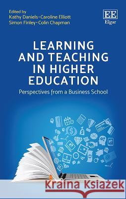 Learning and Teaching in Higher Education: Perspectives from a Business School Kathy Daniels Caroline Elliott Simon Finley 9781839108419