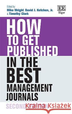 How to Get Published in the Best Management Journals: Second Edition Mike Wright David J Ketchen, Jr. Timothy Clark 9781839109898 Edward Elgar Publishing Ltd