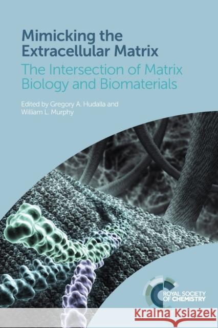 Mimicking the Extracellular Matrix: The Intersection of Matrix Biology and Biomaterials Gregory A. Hudalla William L. Murphy 9781839161483