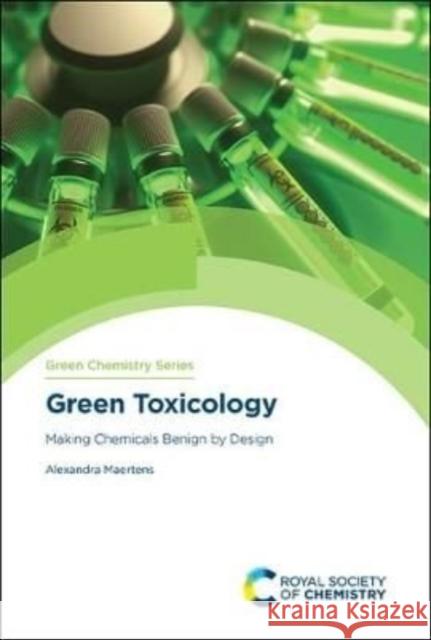 Green Toxicology: Making Chemicals Benign by Design Alexandra Maertens 9781839162282 Royal Society of Chemistry