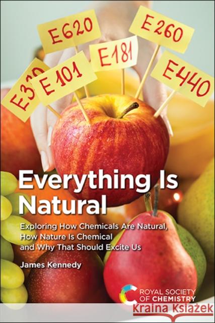 Everything Is Natural: Exploring How Chemicals Are Natural, How Nature Is Chemical and Why That Should Excite Us James Kennedy 9781839162404 Royal Society of Chemistry