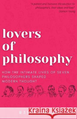 Lovers of Philosophy: How the Intimate Lives of Seven Philosophers Shaped Modern Thought Warren Ward   9781839193774 Ockham Publishing