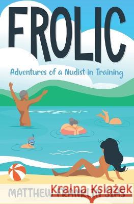 Frolic: Adventures of a Nudist in Training Matthew Franklin Sias   9781839193781