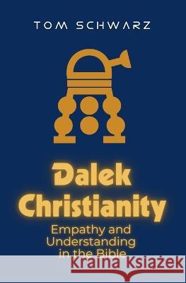 Dalek Christianity: Empathy and Understanding in the Bible Tom Schwarz   9781839195235 Invisible Imprint