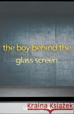 The Boy Behind the Glass Screen Ian Siragher 9781839195877 Invisible Imprint